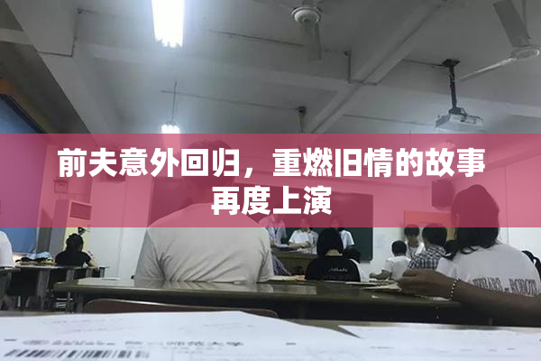 前夫意外回归，重燃旧情的故事再度上演