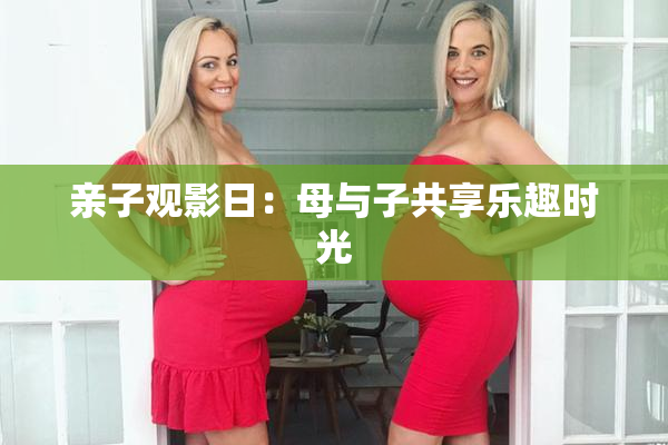 亲子观影日：母与子共享乐趣时光