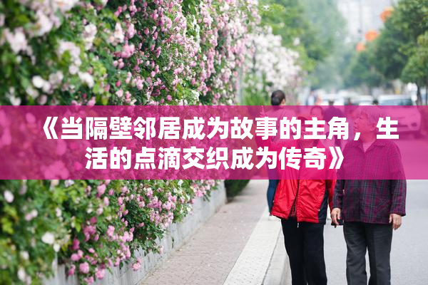 《当隔壁邻居成为故事的主角，生活的点滴交织成为传奇》