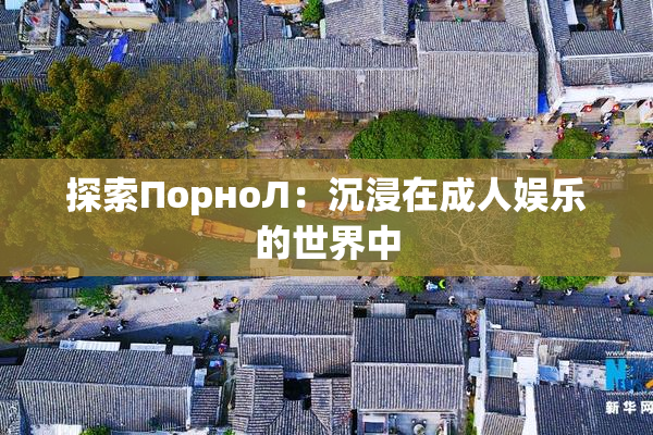 探索ПорноЛ：沉浸在成人娱乐的世界中