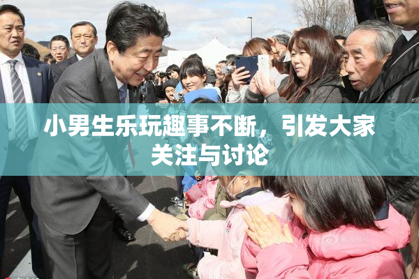 小男生乐玩趣事不断，引发大家关注与讨论