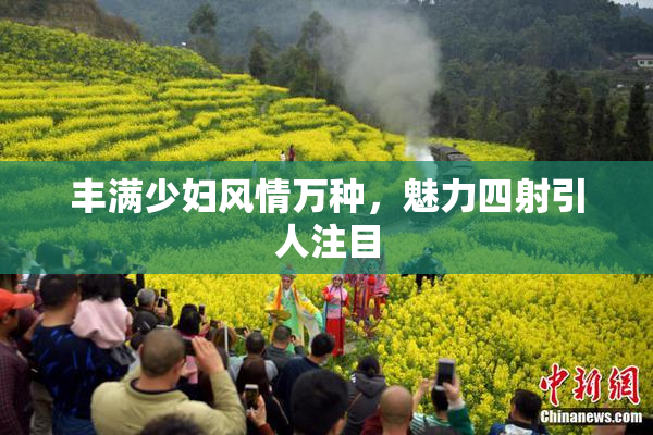 丰满少妇风情万种，魅力四射引人注目