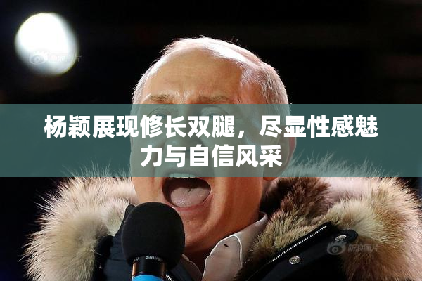 杨颖展现修长双腿，尽显性感魅力与自信风采