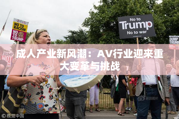 成人产业新风潮：AV行业迎来重大变革与挑战