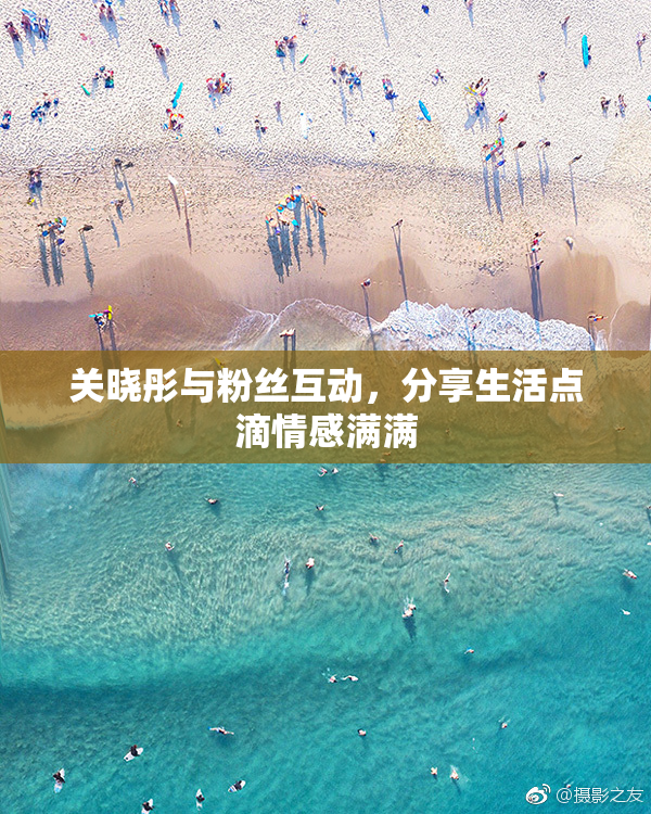 关晓彤与粉丝互动，分享生活点滴情感满满