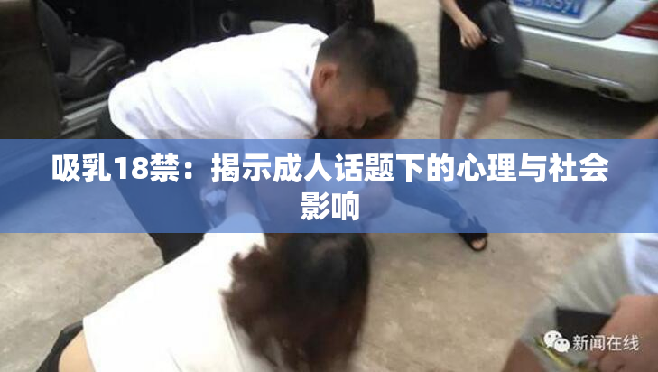 吸乳18禁：揭示成人话题下的心理与社会影响