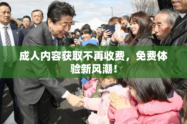 成人内容获取不再收费，免费体验新风潮！