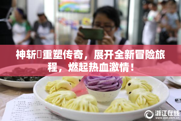 神斩婬重塑传奇，展开全新冒险旅程，燃起热血激情！