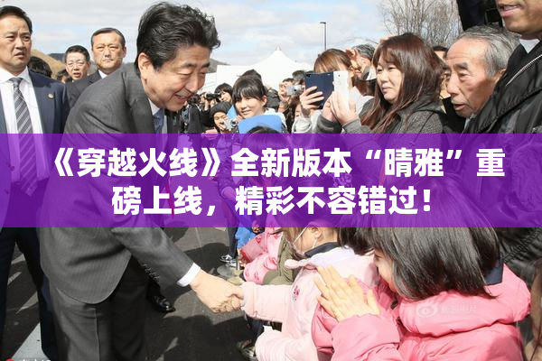 《穿越火线》全新版本“晴雅”重磅上线，精彩不容错过！
