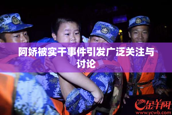 阿娇被实干事件引发广泛关注与讨论