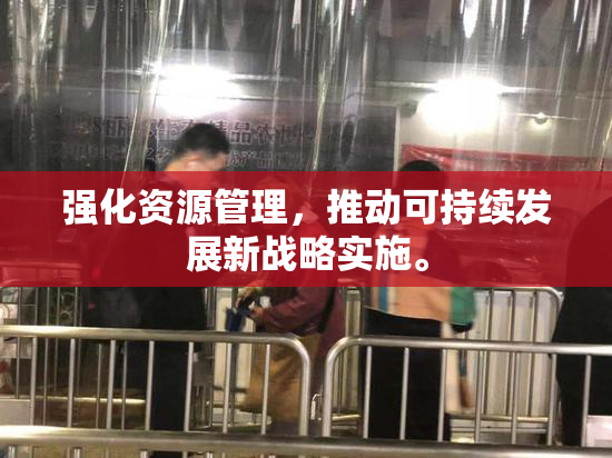 强化资源管理，推动可持续发展新战略实施。