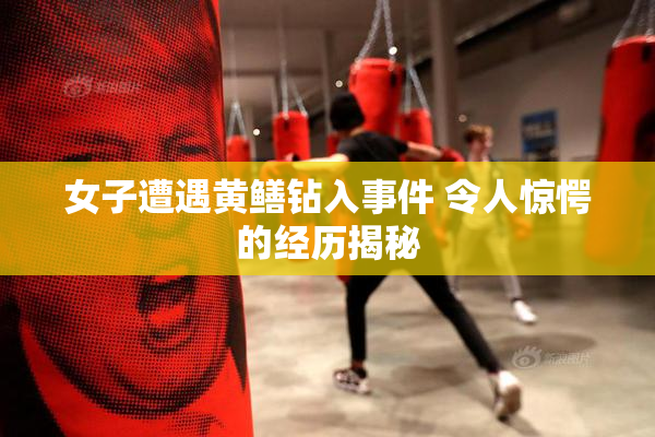 女子遭遇黄鳝钻入事件 令人惊愕的经历揭秘