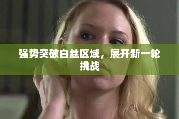强势突破白丝区域，展开新一轮挑战
