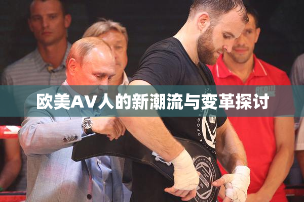欧美AV人的新潮流与变革探讨
