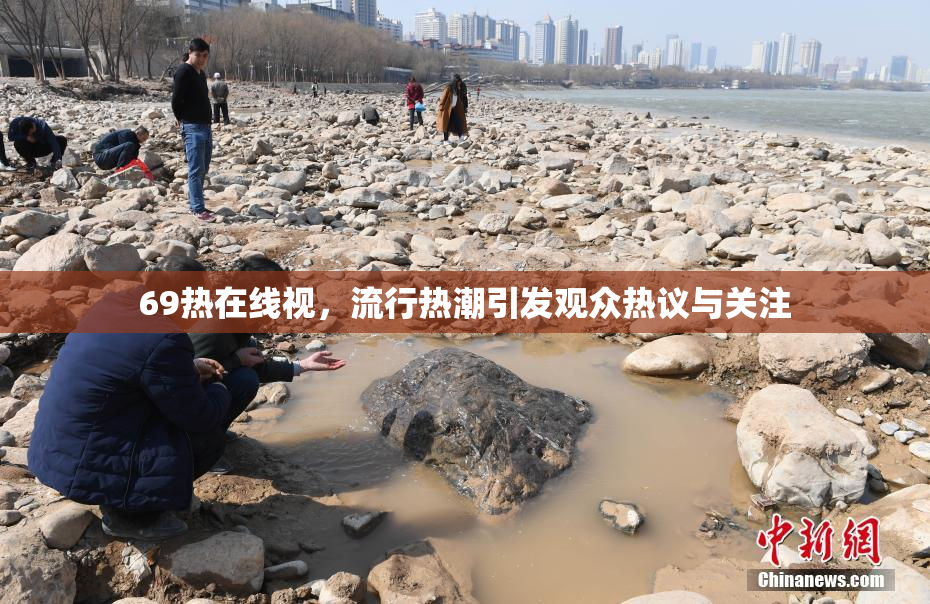 69热在线视，流行热潮引发观众热议与关注
