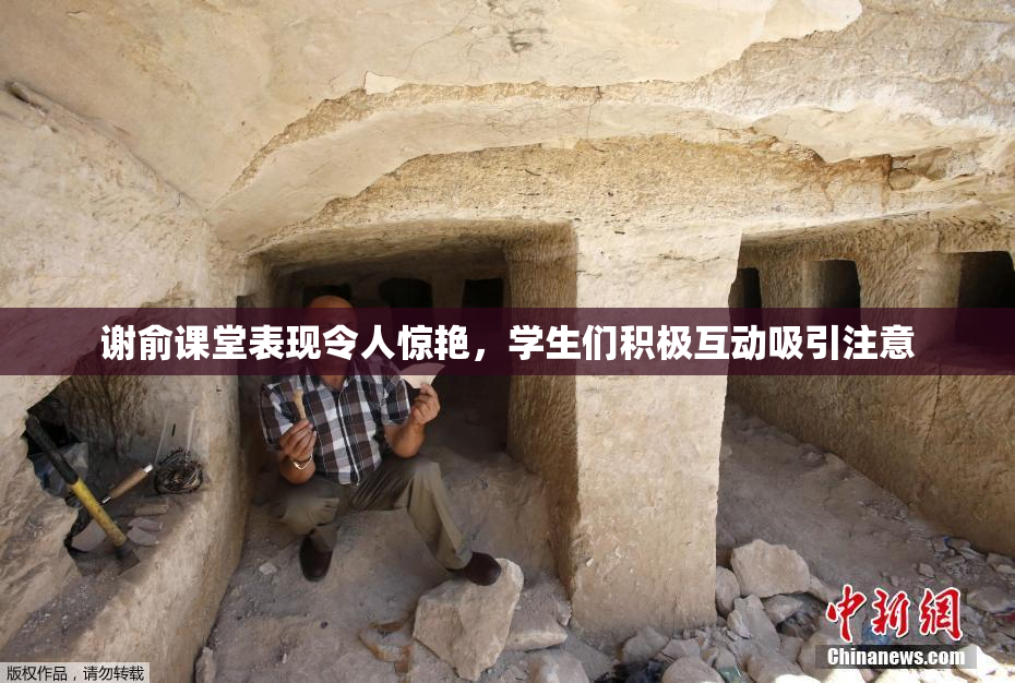 谢俞课堂表现令人惊艳，学生们积极互动吸引注意