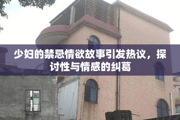 少妇的禁忌情欲故事引发热议，探讨性与情感的纠葛