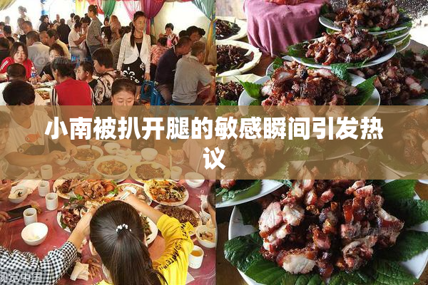 小南被扒开腿的敏感瞬间引发热议