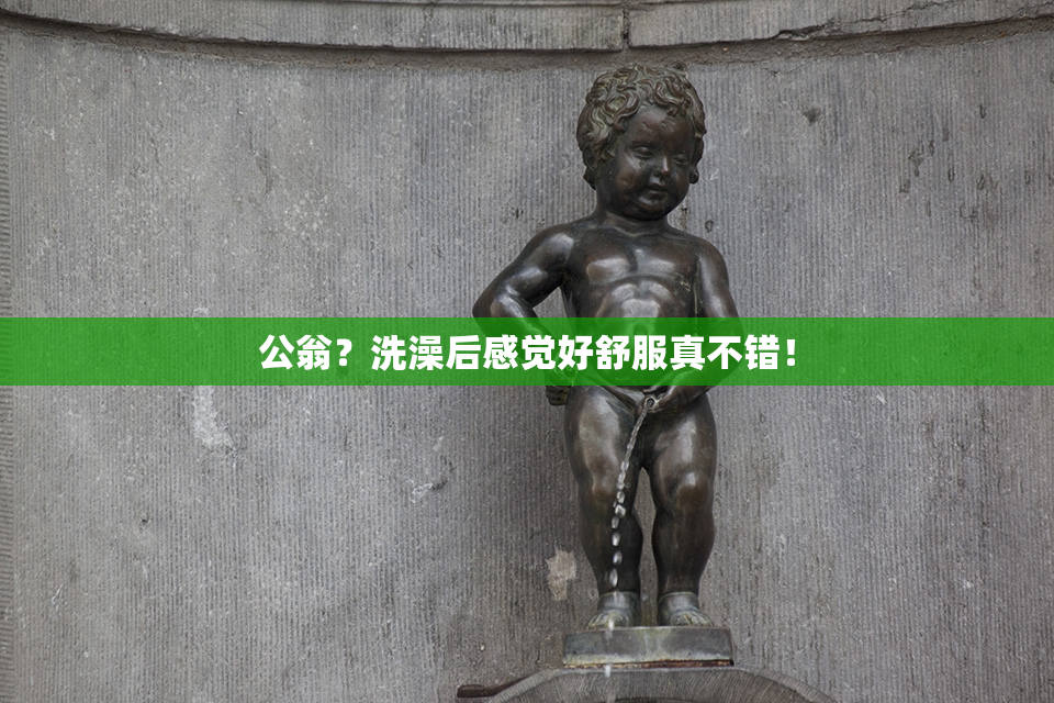 公翁？洗澡后感觉好舒服真不错！
