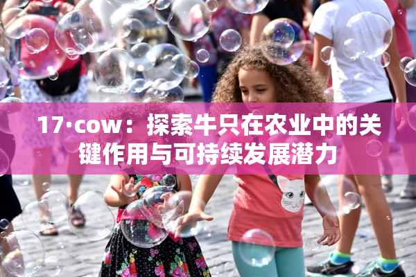 17·cow：探索牛只在农业中的关键作用与可持续发展潜力