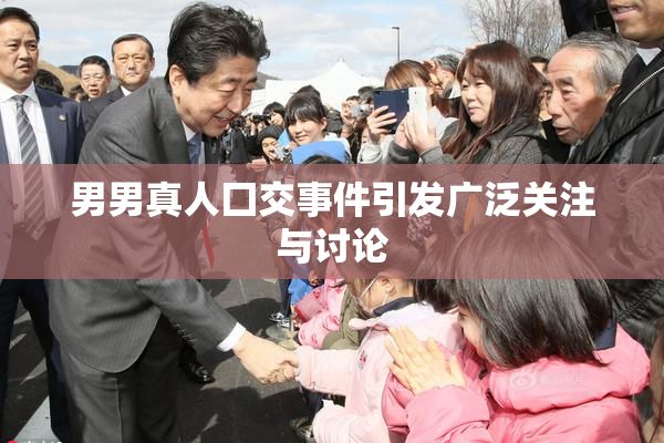 男男真人囗交事件引发广泛关注与讨论