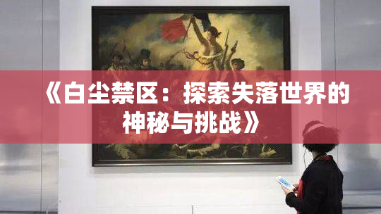 《白尘禁区：探索失落世界的神秘与挑战》