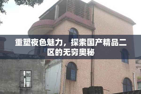 重塑夜色魅力，探索国产精品二区的无穷奥秘