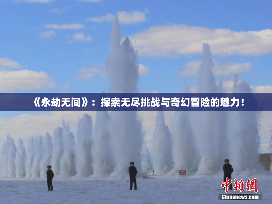 《永劫无间》：探索无尽挑战与奇幻冒险的魅力！