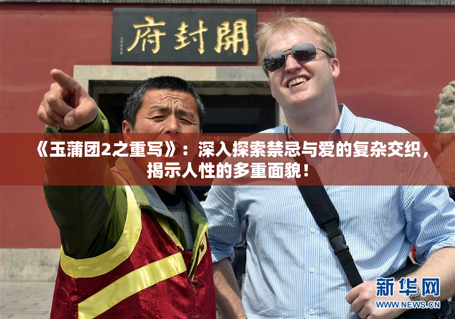 《玉蒲团2之重写》：深入探索禁忌与爱的复杂交织，揭示人性的多重面貌！