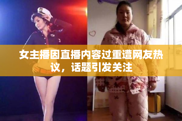 女主播因直播内容过重遭网友热议，话题引发关注