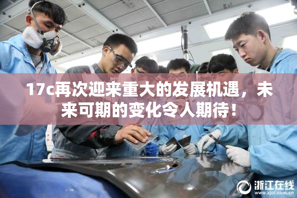 17c再次迎来重大的发展机遇，未来可期的变化令人期待！