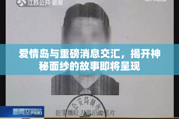 爱情岛与重磅消息交汇，揭开神秘面纱的故事即将呈现