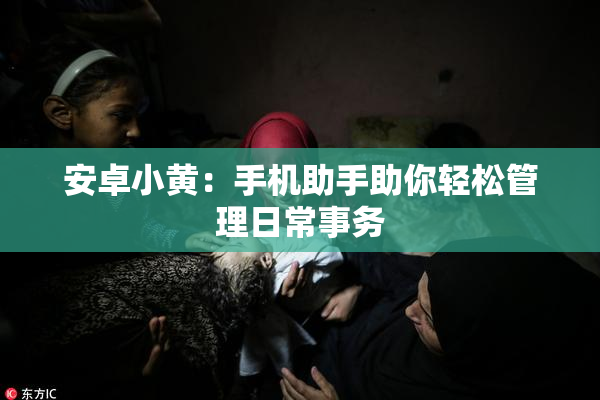 安卓小黄：手机助手助你轻松管理日常事务