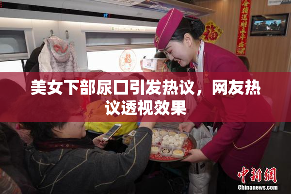 美女下部尿囗引发热议，网友热议透视效果