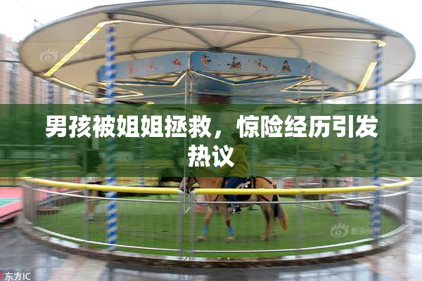男孩被姐姐拯救，惊险经历引发热议