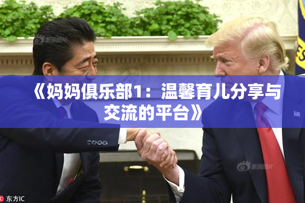 《妈妈俱乐部1：温馨育儿分享与交流的平台》