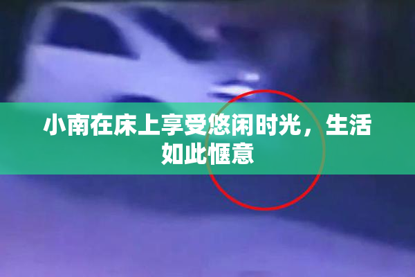 小南在床上享受悠闲时光，生活如此惬意