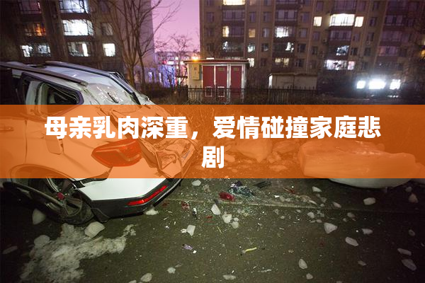 母亲乳肉深重，爱情碰撞家庭悲剧