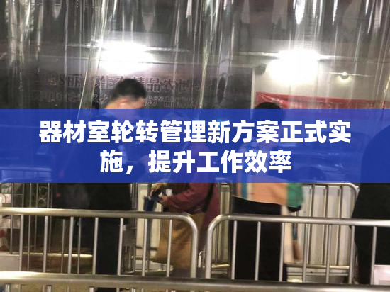 器材室轮转管理新方案正式实施，提升工作效率