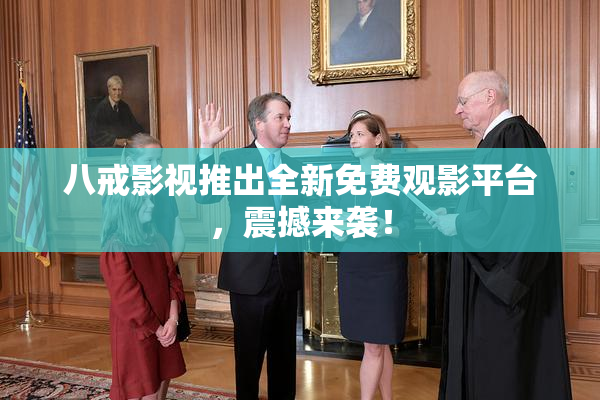 八戒影视推出全新免费观影平台，震撼来袭！