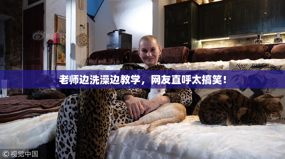 老师边洗澡边教学，网友直呼太搞笑！
