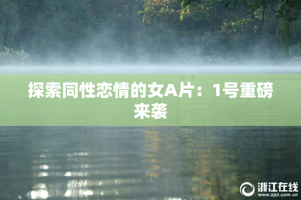 探索同性恋情的女A片：1号重磅来袭