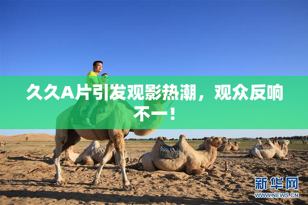 久久A片引发观影热潮，观众反响不一！