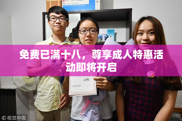 免费已满十八，尊享成人特惠活动即将开启