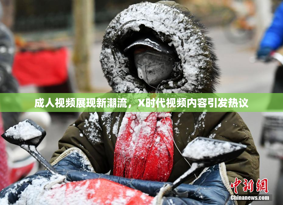 成人视频展现新潮流，X时代视频内容引发热议