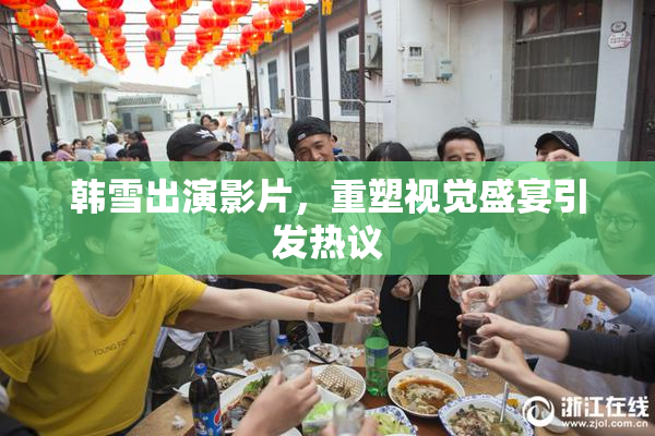 韩雪出演影片，重塑视觉盛宴引发热议