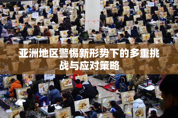 亚洲地区警惕新形势下的多重挑战与应对策略