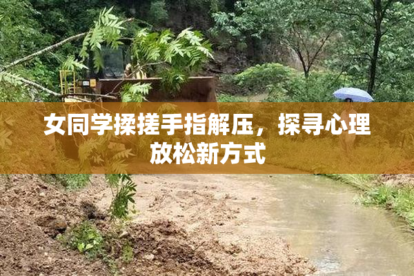 女同学揉搓手指解压，探寻心理放松新方式