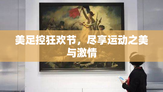 美足控狂欢节，尽享运动之美与激情