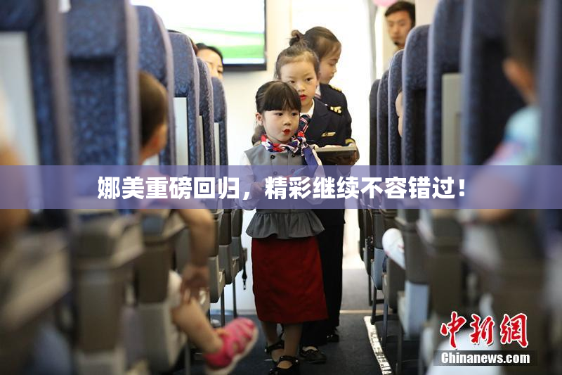 娜美重磅回归，精彩继续不容错过！